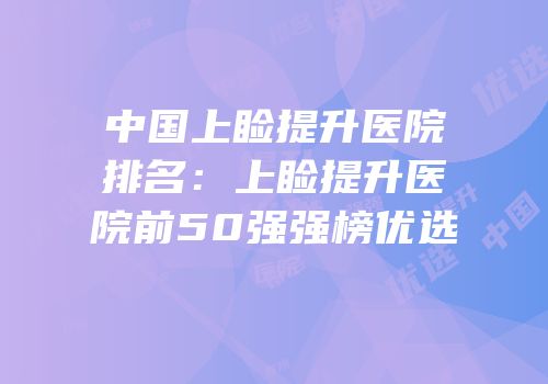 中国上睑提升医院排名：上睑提升医院前50强强榜优选