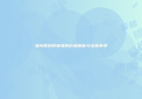 福州微创假体隆胸价格解析与注意事项