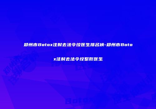郑州市Botox注射去法令纹医生排名榜-郑州市Botox注射去法令纹整形医生