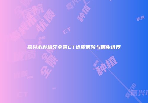嘉兴市种植牙全景CT优质医院与医生推荐