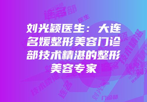 刘光颖医生：大连名媛整形美容门诊部技术精湛的整形美容专家