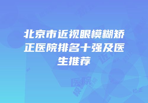 北京市近视眼模糊矫正医院排名十强及医生推荐