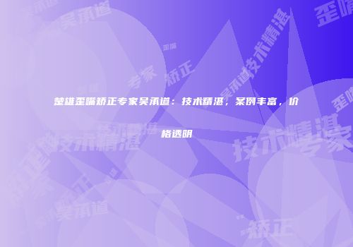 楚雄歪嘴矫正专家吴承道：技术精湛，案例丰富，价格透明