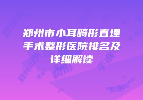 郑州市小耳畸形直埋手术整形医院排名及详细解读