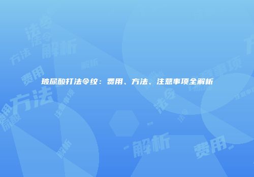 玻尿酸打法令纹：费用、方法、注意事项全解析