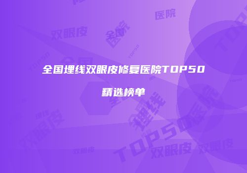 全国埋线双眼皮修复医院TOP50精选榜单