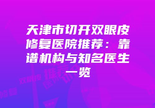天津市切开双眼皮修复医院推荐：靠谱机构与知名医生一览