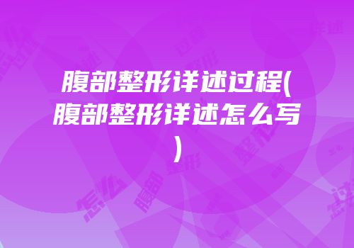 腹部整形详述过程(腹部整形详述怎么写)