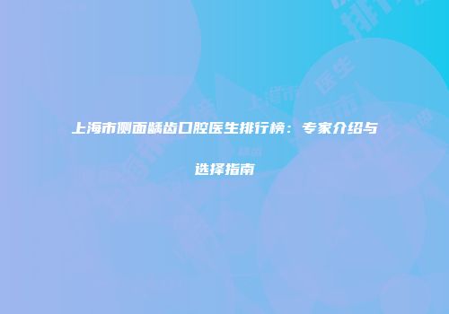 上海市侧面龋齿口腔医生排行榜：专家介绍与选择指南