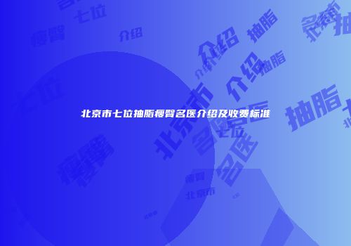 北京市七位抽脂瘦臀名医介绍及收费标准