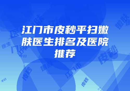 江门市皮秒平扫嫩肤医生排名及医院推荐