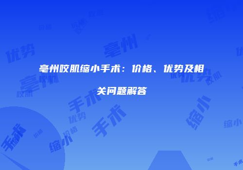 亳州咬肌缩小手术：价格、优势及相关问题解答