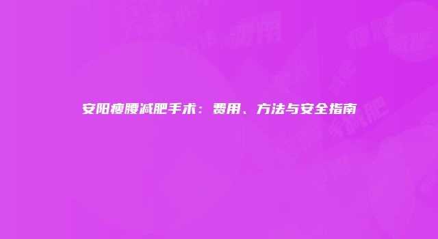安阳瘦腰减肥手术：费用、方法与安全指南