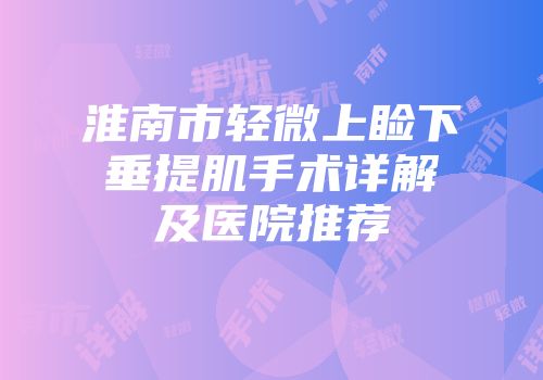 淮南市轻微上睑下垂提肌手术详解及医院推荐