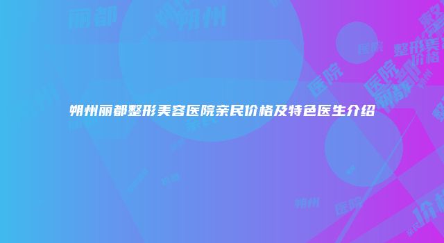 朔州丽都整形美容医院亲民价格及特色医生介绍