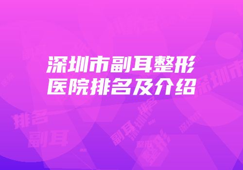 深圳市副耳整形医院排名及介绍
