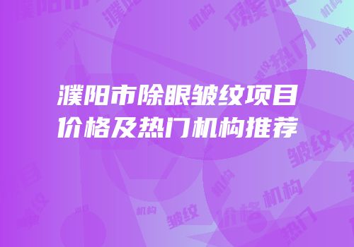 濮阳市除眼皱纹项目价格及热门机构推荐
