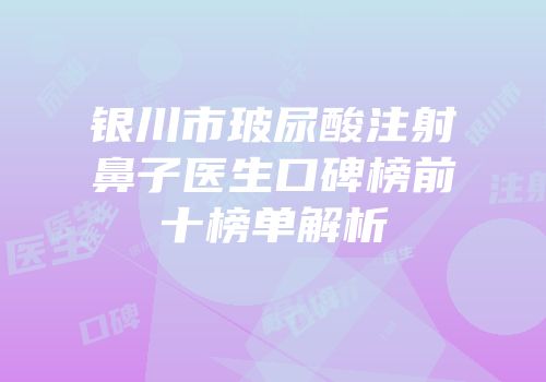 银川市玻尿酸注射鼻子医生口碑榜前十榜单解析