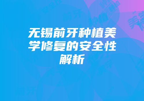 无锡前牙种植美学修复的安全性解析