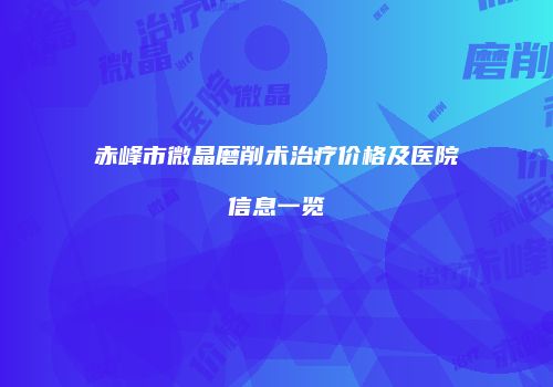 赤峰市微晶磨削术治疗价格及医院信息一览