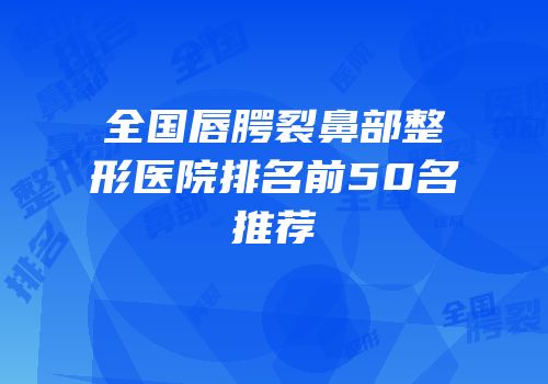 全国唇腭裂鼻部整形医院排名前50名推荐