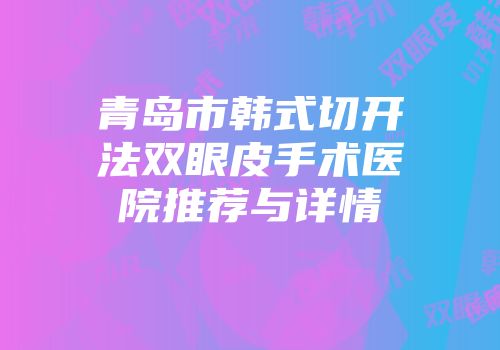 青岛市韩式切开法双眼皮手术医院推荐与详情