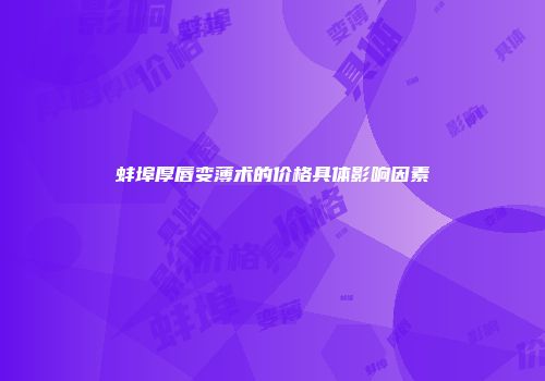 蚌埠厚唇变薄术的价格具体影响因素
