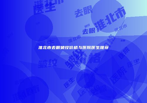 淮北市去眼皱纹价格与医院医生推荐