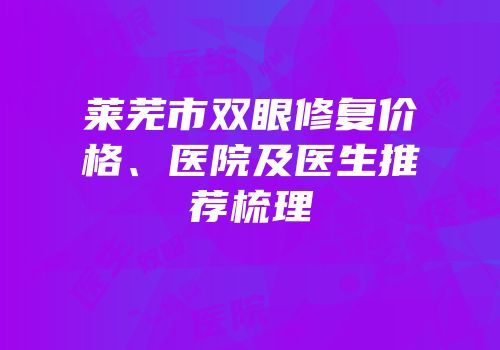 莱芜市双眼修复价格、医院及医生推荐梳理