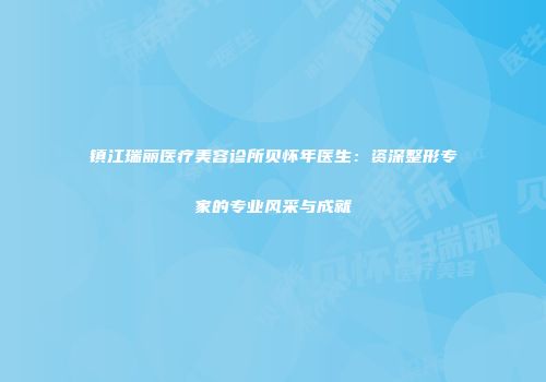 镇江瑞丽医疗美容诊所贝怀年医生：资深整形专家的专业风采与成就