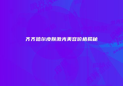 齐齐哈尔皮肤激光美容价格揭秘