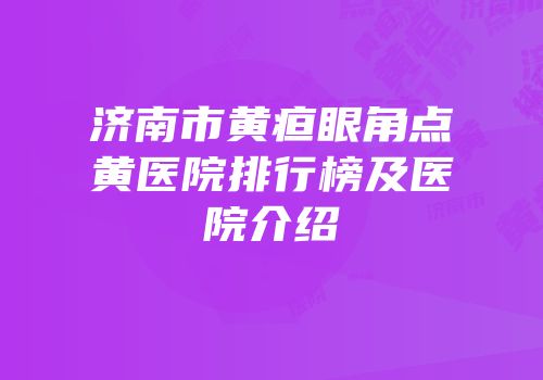 济南市黄疸眼角点黄医院排行榜及医院介绍