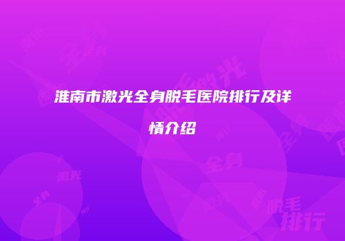 淮南市激光全身脱毛医院排行及详情介绍