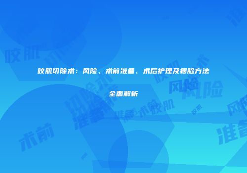 咬肌切除术：风险、术前准备、术后护理及瘦脸方法全面解析
