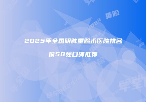 2025年全国明眸重睑术医院排名前50强口碑推荐
