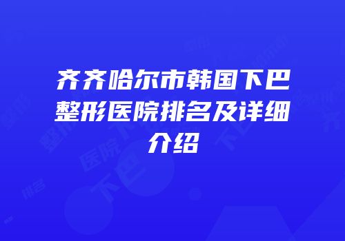 齐齐哈尔市韩国下巴整形医院排名及详细介绍