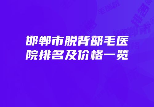 邯郸市脱背部毛医院排名及价格一览