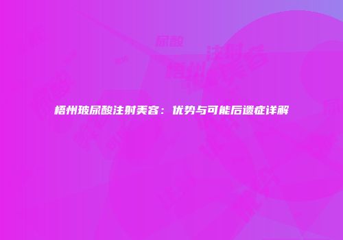 梧州玻尿酸注射美容：优势与可能后遗症详解