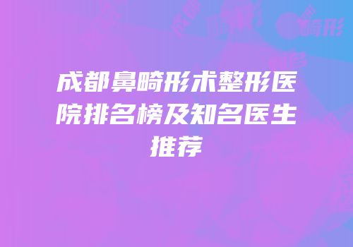 成都鼻畸形术整形医院排名榜及知名医生推荐