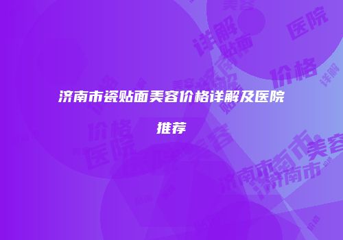 济南市瓷贴面美容价格详解及医院推荐