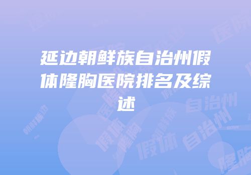延边朝鲜族自治州假体隆胸医院排名及综述