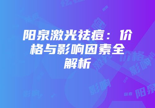 阳泉激光祛痘：价格与影响因素全解析