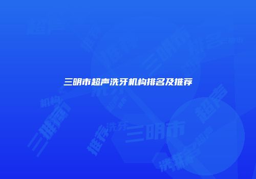三明市超声洗牙机构排名及推荐
