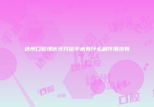 达州口腔埋伏牙开窗手术有什么副作用没有