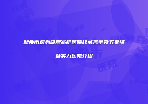 新余市瘦身吸脂减肥医院权威名单及五家综合实力医院介绍