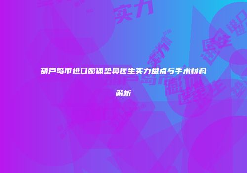 葫芦岛市进口膨体垫鼻医生实力盘点与手术材料解析