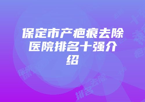 保定市产疤痕去除医院排名十强介绍