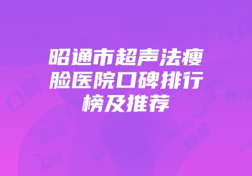 昭通市超声法瘦脸医院口碑排行榜及推荐