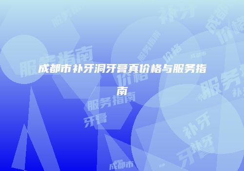 成都市补牙洞牙膏真价格与服务指南