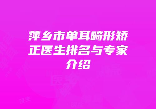萍乡市单耳畸形矫正医生排名与专家介绍